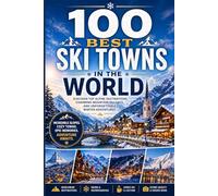 100 Best Ski Towns in the World: The Ultimate Travel Guide to Iconic Mountain Villages, Alpine Capitals, Charming Resort Towns, and Unforgettable Winter Destinations Across Every Continent