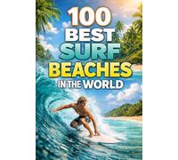 100 Best Surf Beaches In The World: The Ultimate Guide To Top Waves, Hidden Gems, And Iconic Surf Destinations Across The Globe