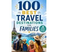 100 Best Travel Destinations for Families: The Ultimate Guide to Unforgettable Family Vacations, Kid-Friendly Adventures, and Stress-Free Trips Around the World