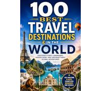 100 Best Travel Destinations in the World: The Ultimate Travel Guide to Iconic Cities, Wild Landscapes, Cultural Capitals, and Unforgettable Bucket-List Destinations Across Every Continent