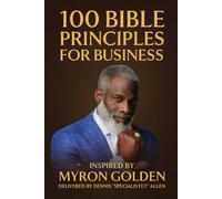 100 Bible Principles For Business: Inspired By: Myron Golden. Delivered by Dennis "SpecialistET" Allen