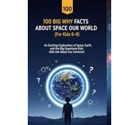 100 Big Why Facts About Space and Our World (For Kids 6-9): An Exciting Exploration of Space, Earth, and the Big Questions Kids Ask About Our Universe!