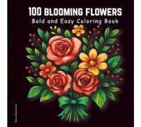 100 Blooming Flowers: Coloring Book for Adults and Kids, Simple and Beautiful Blooming Flower Designs for Daily Relaxation, Focus, and Fun. (Bold and Easy Coloring Book)
