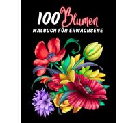 100 Blumen - Malbuch für Erwachsene: Malbuch für Erwachsene, 100 Ausmalseiten mit wunderschönen Blumen | Hervorragendes Anti-Stress-Malbuch mit entspannenden Motiven | Geschenkidee.