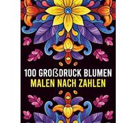 100 Blumen Malen nach Zahlen: Entspannendes Blumen Malbuch im Großdruck für Erwachsene und Senioren | Leicht verständliche Zahlen, klare Linien und stressfreies Ausmalen