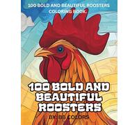 100 BOLD AND BEAUTIFUL ROOSTERS: COLORING BOOK OF MAJESTIC ROOSTERS