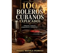 100 boleros cubanos explicados: Historia, contexto, compositores e intérpretes de origen cubano (Historias Mundiales Olvidadas)