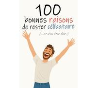 100 Bonnes Raisons de Rester Célibataire (... et d'être fier de l'être !): Edition pour hommes | Idée Cadeau Drôle et Originale | Les meilleures raisons de bien vivre son célibat !