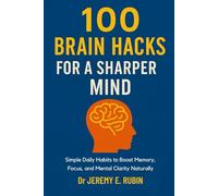 100 Brain Hacks for a Sharper Mind: Simple Daily Habits to Boost Memory, Focus, and Mental Clarity Naturally