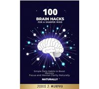 100 Brain Hacks for a Sharper Mind: Simple Daily Habits to Boost Memory, Focus, and Mental Clarity Naturally