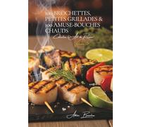 100 Brochettes, Petites Grillades & 100 Amuse-bouches Chauds: Une Encyclopédie Culinaire Française - Collection "l'Art de Recevoir" - Volume 5