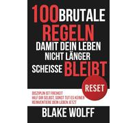 100 brutale Regeln, damit dein Leben nicht länger Scheisse bleibt: Disziplin ist Freiheit. Hilf dir selbst, sonst tut es keiner. Reinventiere dein Leben jetzt.