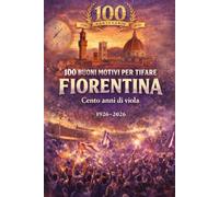 100 Buoni Motivi Per Tifare Fiorentina: Cento anni di viola 1926-2026