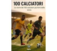 100 Calciatori: Le storie dei 100 calciatori più forti della storia