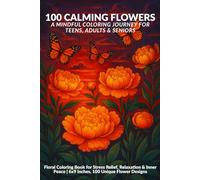 100 Calming Flowers: A Mindful Coloring Journey for Teens, Adults & Seniors: Floral Coloring Book for Stress Relief, Relaxation & Inner Peace | 6x9 Inches, 100 Unique Flower Designs
