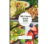 100-Calorie Snack Guide: Smart, Simple, and Satisfying Snacks to Fuel Your Busy Day