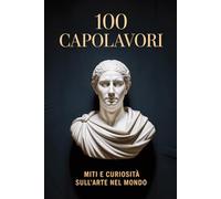 100 Capolavori: Miti e Curiosità sull’Arte nel Mondo (MONDO FLASH: L'Enciclopedia dei Fatti Incredibili)