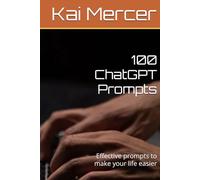100 ChatGPT Prompts: Effective prompts to make your life easier (AI Mastery Collection)