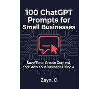 100 ChatGPT Prompts for Small Business: Ready-to-Use AI Prompts for Marketing, Sales, Content, and Growth - No Tech Skills Required