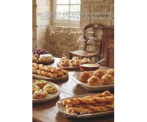 100 Cheese Appetizers: French Conviviality in Small Bites: Canapés, savory cakes, and puff pastries: how the French apéritif becomes a cheese-lover's delight