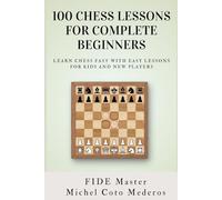 100 Chess Lessons for Complete Beginners: Learn Chess Fast with Easy Lessons for Kids and New Players (Chess Course For Beginners)