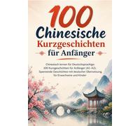 100 Chinesische Kurzgeschichten für Anfänger: Chinesisch lernen für Deutschsprachige: 100 Kurzgeschichten für Anfänger (A1-A2), Spannende Geschichten ... Übersetzung, für Erwachsene und Kinder