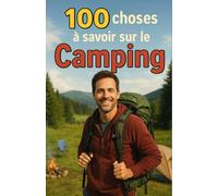 100 Choses à Savoir sur le Camping: Un guide captivant pour redécouvrir la nature, apprendre les secrets du camping et vivre l’aventure en plein air - ... et maman qui souhaitent apprendre à Camper