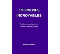 100 Choses Incroyables que Vous Ne Saviez Pas: Faits étonnants sur les animaux l’espace la nature et le corps humain (100 COSE INCREDIBILI CHE NON SAPEVI 100 Incredible Things You Didn't Know)