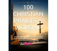 100 CHRISTIAN PRAISES & WORSHIP: Complete Guitar & Keyboard Chord Guide Featuring 100 of the Most Beloved Worship Songs with Lyrics, Chords, Keys, and Guitar Fingerings