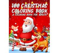 100 Christmas Coloring Book: A Christmas Coloring Book for Adults with Santas, Reindeer, Ornaments, Wreaths, Gifts, and More!