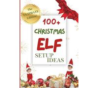 100+ Christmas Elf Setup Ideas: Fun, Creative, and Magical Elf Setups with Simple Instructions, Notes, Shopping Lists, Daily Planners, Daily Logs and Bucket Lists