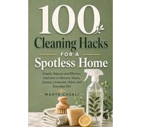 100 Cleaning Hacks for a Spotless Home: Simple, Natural and Effective Solutions to Remove Stains, Grease, Limescale, Odors and Everyday Dirt