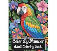 100 Color By Number Adult Coloring Book: 100 Stress Relieving Designs Featuring Exotic Birds, Flowers, and Landscapes. Large Print Coloring Pages with Color Key for Relaxation and Mindfulness