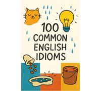 100 Common English Idioms: Everyday English (English Phrasal Verbs and Idioms: Vocabulary Builder)
