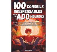 100 CONSEILS INDISPENSABLES POUR UN ADO HEUREUX: Guide qui s'adresse aux ados : Responsabilités, confiance en soi, études, anxiété, amitiés et bien plus encore
