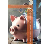 100 Consejos para Ahorrar en el Día a Día: Estrategias prácticas para optimizar tu dinero sin sacrificar calidad de vida