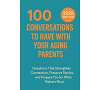 100 Conversations to Have with Your Aging Parents: Questions That Strengthen Connection, Preserve Stories, and Prepare You for What Matters Most (The 100 Conversations Series)