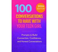 100 Conversations to Have with Your Teen Girl: Prompts to Build Connection, Confidence, and Honest Conversations