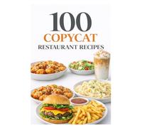 100 Copycat Restaurant Recipes: Iconic Restaurant Recipes You Can Recreate at Home Including Fast Food Favorites, Café Classics, and Takeout Hits (100 Recipes)