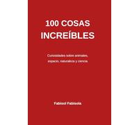 100 Cosas Increíbles que No Sabías: Curiosidades sorprendentes sobre animales espacio naturaleza y el cuerpo humano (100 COSE INCREDIBILI CHE NON SAPEVI 100 Incredible Things You Didn't Know)