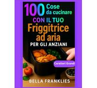 100 Cose da cucinare Con il tuo Friggitrice ad aria Per gli anziani: Soluzioni semplici per pasti nutrienti, croccanti e gustosi in pochi minuti, pensate per il benessere degli adulti che invecchiano