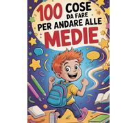 100 Cose Da Fare Per Andare Alle Medie: Storie, Trucchi e Regole di Sopravvivenza