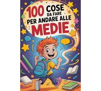 100 Cose Da Fare Per Andare Alle Medie: Storie, Trucchi e Regole di Sopravvivenza