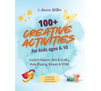 100+ Creative Activities For Kids Ages 6-10: Explore Nature, Arts & Crafts, Role-Playing, Rituals & STEM (Dream2Live Creative Kids)