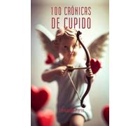 100 CRÓNICAS DE CUPIDO: Por qué el amor no siempre es cuestión de puntería