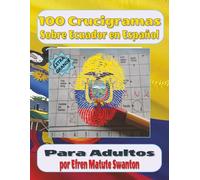 100 Crucigramas Sobre Ecuador en Español para Adultos: Pasatiempos culturales para ejercitar la mente, aprender y divertirse con la historia, gastronomía y tradiciones del Ecuador