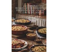 100 Crumbles and Russian-Style Desserts: The French Art of the Crunchy Dessert: Pommes, fruits rouges, salés... l'art du dessert texturé
