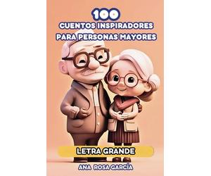 100 CUENTOS INSPIRADORES PARA PERSONAS MAYORES: Cuentos En Letra Grande, Fáciles De Leer Y De Párrafos Cortos Para Personas Mayores Nostálgicas Para Estimular La Memoria, La Cognición y relajación