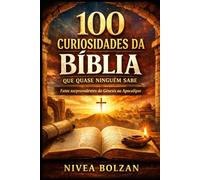 100 Curiosidades da Bíblia que Quase Ninguém Sabe: Fatos surpreendentes do Gênesis ao Apocalipse