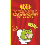 100 Curiosità da scoprire mentre fai la cacca: Il libro umoristico perfetto da leggere in bagno - Curiosità, fatti strani e divertenti per adulti